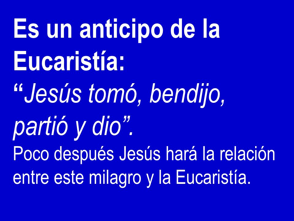 Es un anticipo de la Eucaristía: Jesús tomó, bendijo, partió y dio .