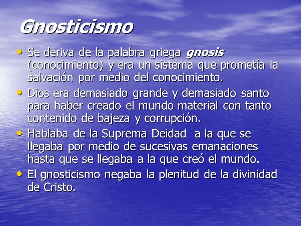 Gnosticismo Se deriva de la palabra griega gnosis (conocimiento) y era un sistema que prometía la salvación por medio del conocimiento.