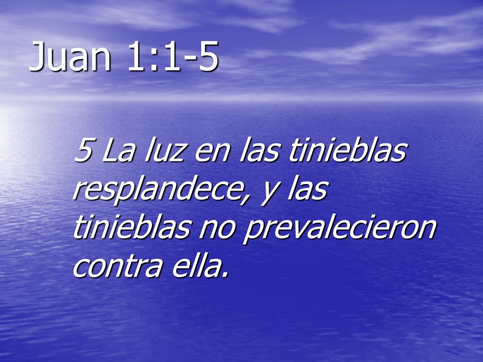 Juan 1:1-5 5 La luz en las tinieblas resplandece, y las tinieblas no prevalecieron contra ella.