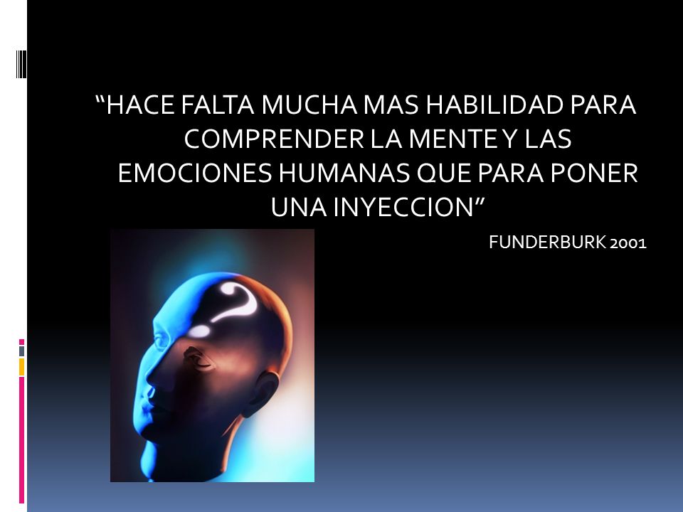 HACE FALTA MUCHA MAS HABILIDAD PARA COMPRENDER LA MENTE Y LAS EMOCIONES HUMANAS QUE PARA PONER UNA INYECCION