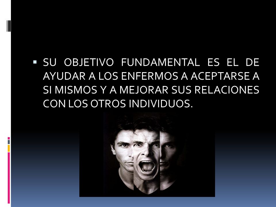 SU OBJETIVO FUNDAMENTAL ES EL DE AYUDAR A LOS ENFERMOS A ACEPTARSE A SI MISMOS Y A MEJORAR SUS RELACIONES CON LOS OTROS INDIVIDUOS.