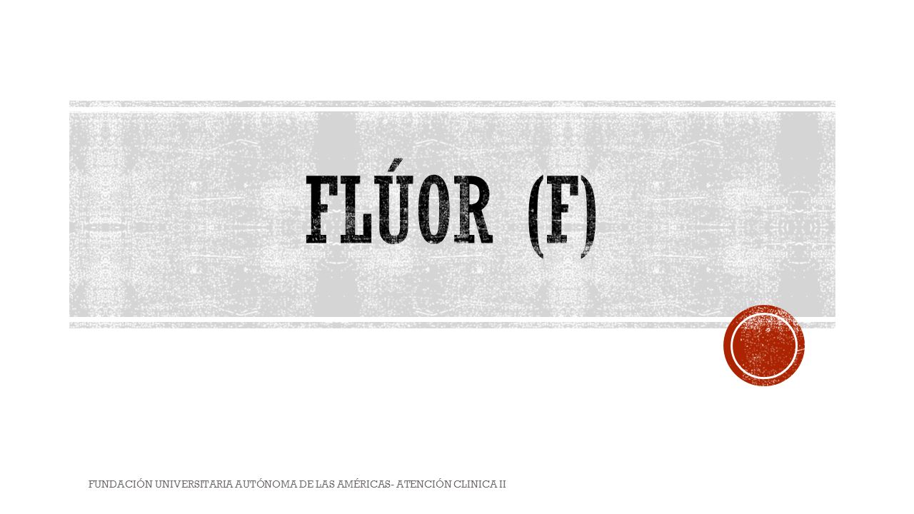 FLÚOR (F) FUNDACIÓN UNIVERSITARIA AUTÓNOMA DE LAS AMÉRICAS- ATENCIÓN CLINICA II