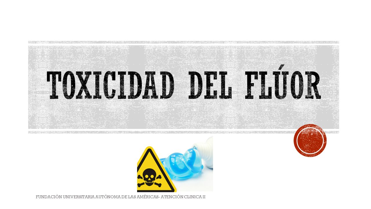 Toxicidad del flúor FUNDACIÓN UNIVERSITARIA AUTÓNOMA DE LAS AMÉRICAS- ATENCIÓN CLINICA II