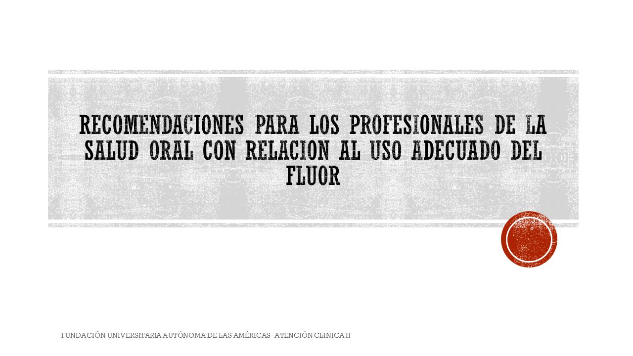 RECOMENDACIONES PARA LOS PROFESIONALES DE LA SALUD ORAL CON RELACION AL USO ADECUADO DEL FLUOR