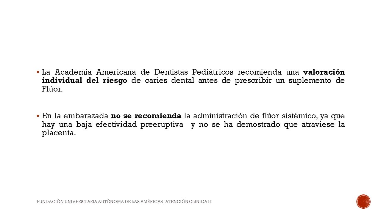 La Academia Americana de Dentistas Pediátricos recomienda una valoración individual del riesgo de caries dental antes de prescribir un suplemento de Flúor.