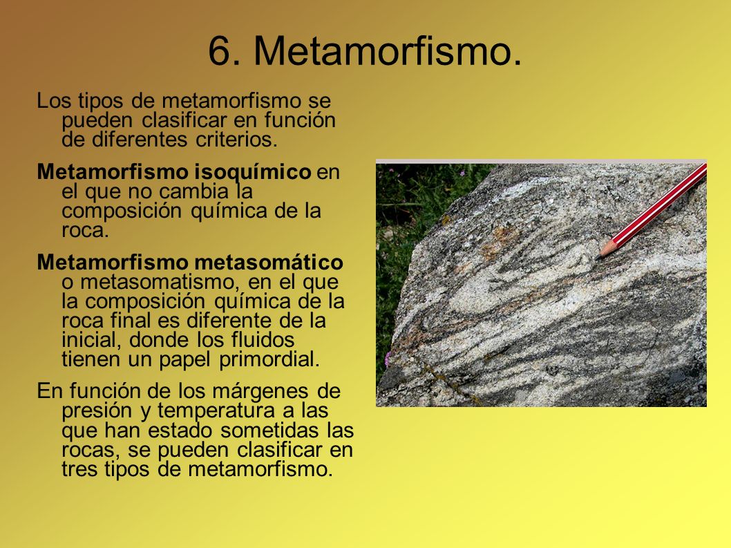 6. Metamorfismo. Los tipos de metamorfismo se pueden clasificar en función de diferentes criterios.