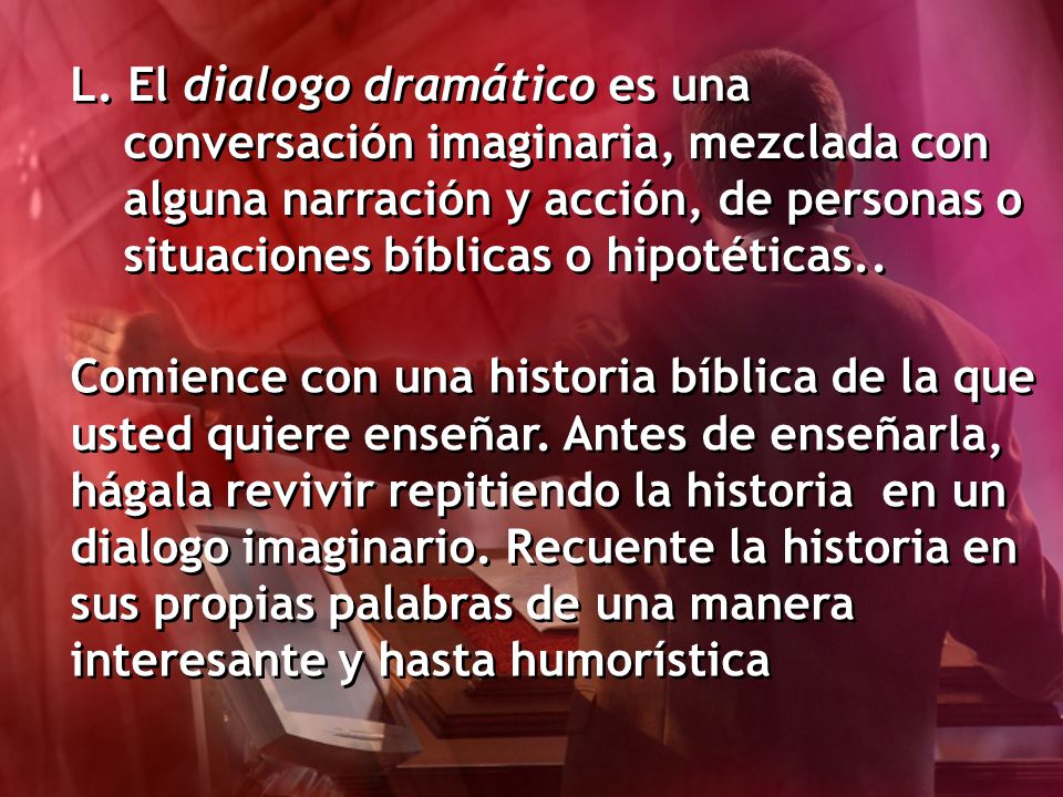 L. El dialogo dramático es una conversación imaginaria, mezclada con alguna narración y acción, de personas o situaciones bíblicas o hipotéticas..