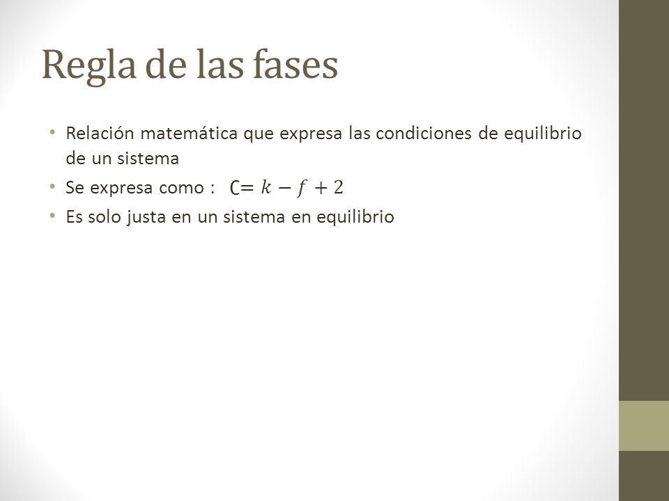 Regla de las fases Relación matemática que expresa las condiciones de equilibrio de un sistema. Se expresa como : ∁=𝑘−𝑓+2.