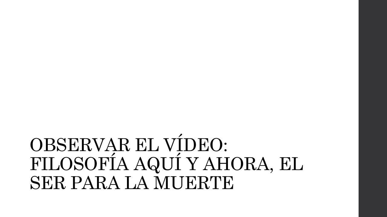 OBSERVAR EL VÍDEO: FILOSOFÍA AQUÍ Y AHORA, EL SER PARA LA MUERTE