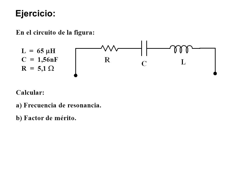 Ejercicio: En el circuito de la figura: L = 65 H C = 1,56nF R = 5,1 