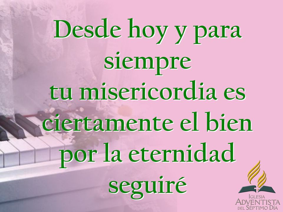 Desde hoy y para siempre tu misericordia es ciertamente el bien por la eternidad seguiré