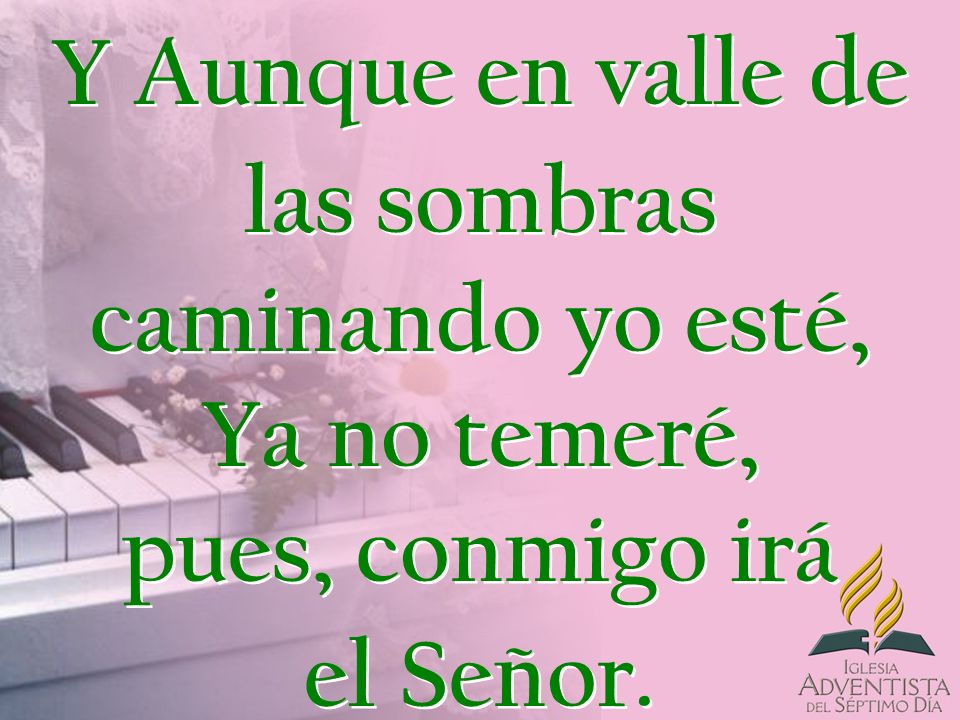 Y Aunque en valle de las sombras caminando yo esté, Ya no temeré, pues, conmigo irá el Señor.