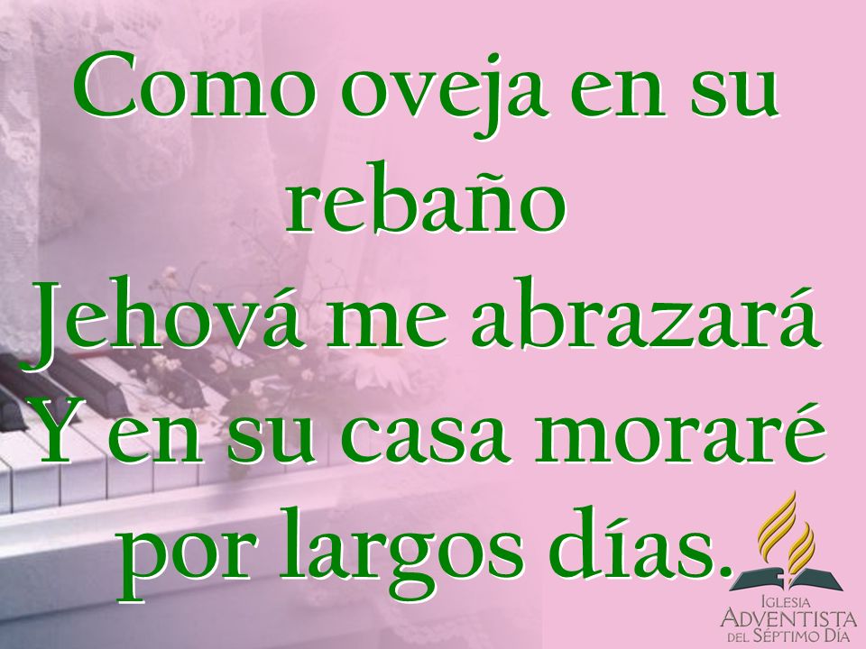 Como oveja en su rebaño Jehová me abrazará Y en su casa moraré por largos días.