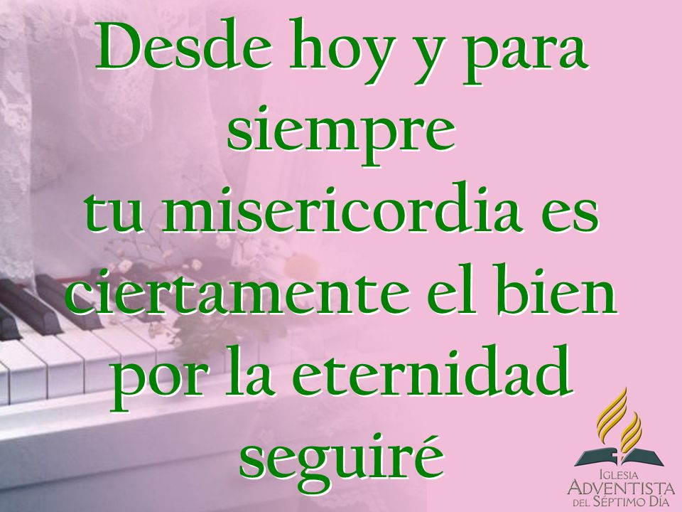 Desde hoy y para siempre tu misericordia es ciertamente el bien por la eternidad seguiré