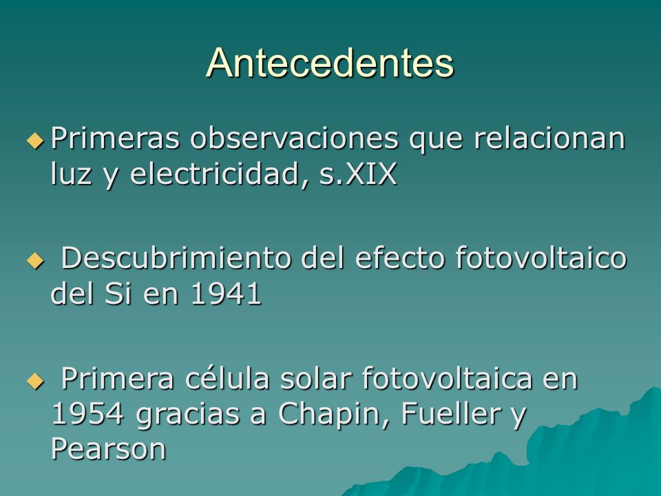 Antecedentes Primeras observaciones que relacionan luz y electricidad, s.XIX. Descubrimiento del efecto fotovoltaico del Si en