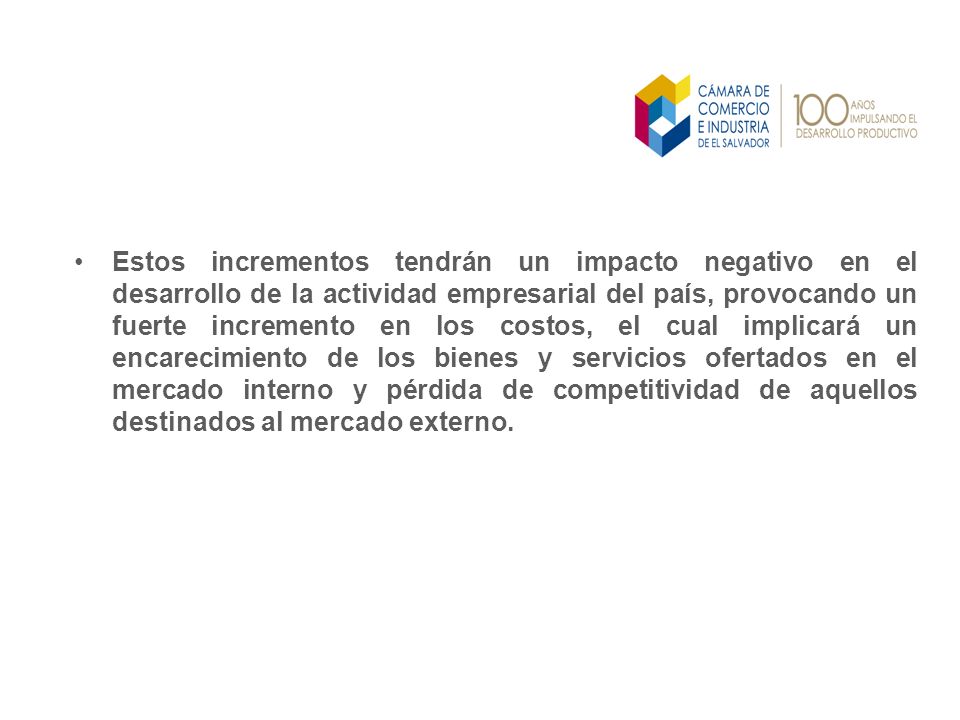 Estos incrementos tendrán un impacto negativo en el desarrollo de la actividad empresarial del país, provocando un fuerte incremento en los costos, el cual implicará un encarecimiento de los bienes y servicios ofertados en el mercado interno y pérdida de competitividad de aquellos destinados al mercado externo.