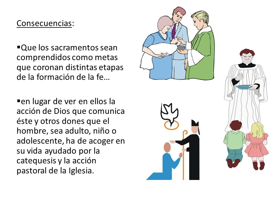 Consecuencias: Que los sacramentos sean comprendidos como metas que coronan distintas etapas de la formación de la fe…