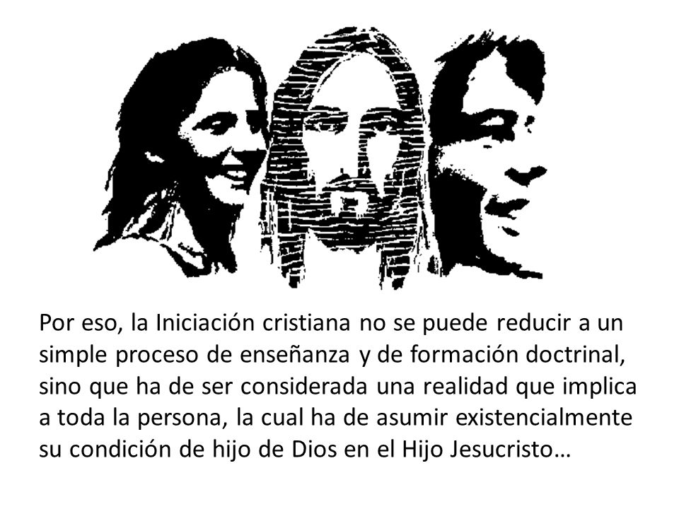 Por eso, la Iniciación cristiana no se puede reducir a un simple proceso de enseñanza y de formación doctrinal, sino que ha de ser considerada una realidad que implica a toda la persona, la cual ha de asumir existencialmente su condición de hijo de Dios en el Hijo Jesucristo…