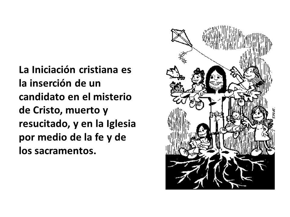 La Iniciación cristiana es la inserción de un candidato en el misterio de Cristo, muerto y resucitado, y en la Iglesia por medio de la fe y de los sacramentos.
