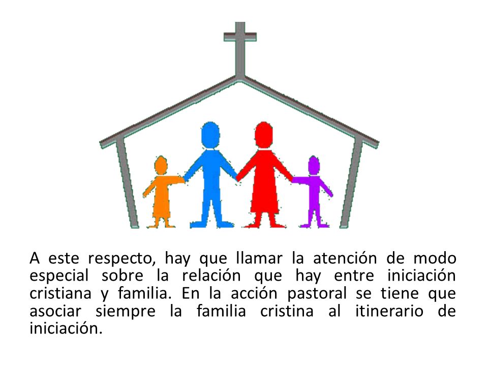 A este respecto, hay que llamar la atención de modo especial sobre la relación que hay entre iniciación cristiana y familia.