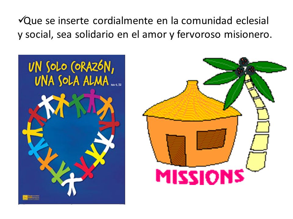 Que se inserte cordialmente en la comunidad eclesial y social, sea solidario en el amor y fervoroso misionero.