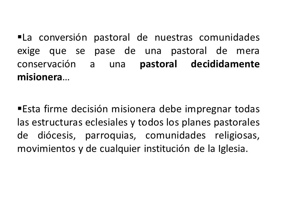 La conversión pastoral de nuestras comunidades exige que se pase de una pastoral de mera conservación a una pastoral decididamente misionera…