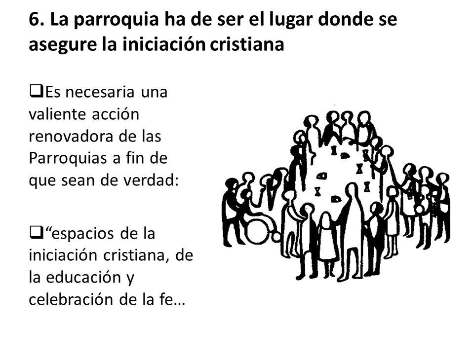 6. La parroquia ha de ser el lugar donde se asegure la iniciación cristiana