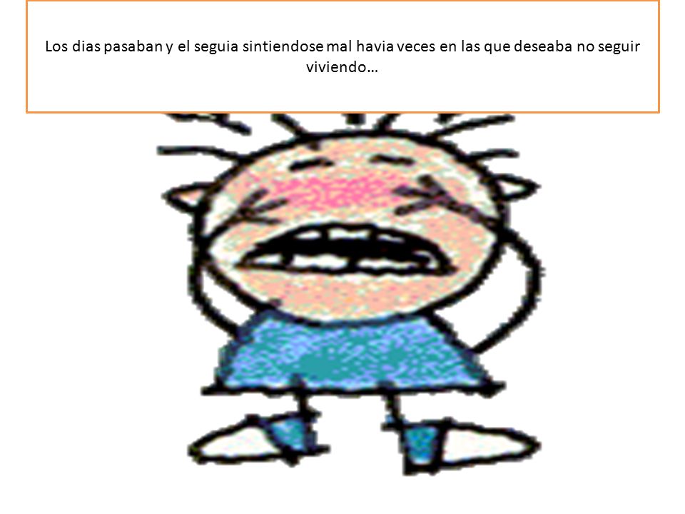 Los dias pasaban y el seguia sintiendose mal havia veces en las que deseaba no seguir viviendo…