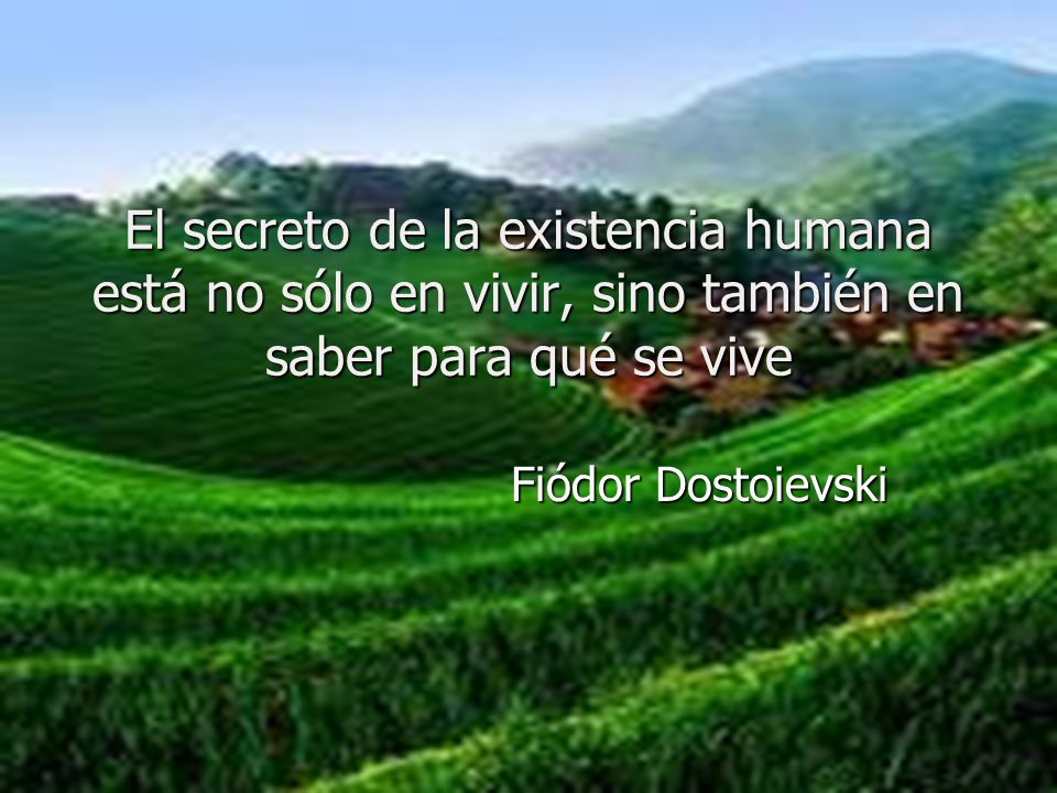 El secreto de la existencia humana está no sólo en vivir, sino también en saber para qué se vive
