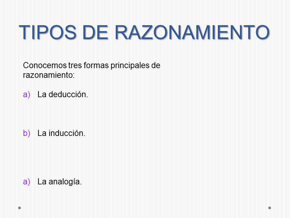 TIPOS DE RAZONAMIENTO Conocemos tres formas principales de razonamiento: La deducción. La inducción.