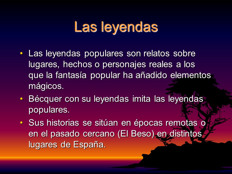 Las leyendas Las leyendas populares son relatos sobre lugares, hechos o personajes reales a los que la fantasía popular ha añadido elementos mágicos.