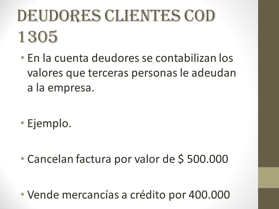 DEUDORES CLIENTES COD 1305 En la cuenta deudores se contabilizan los valores que terceras personas le adeudan a la empresa.