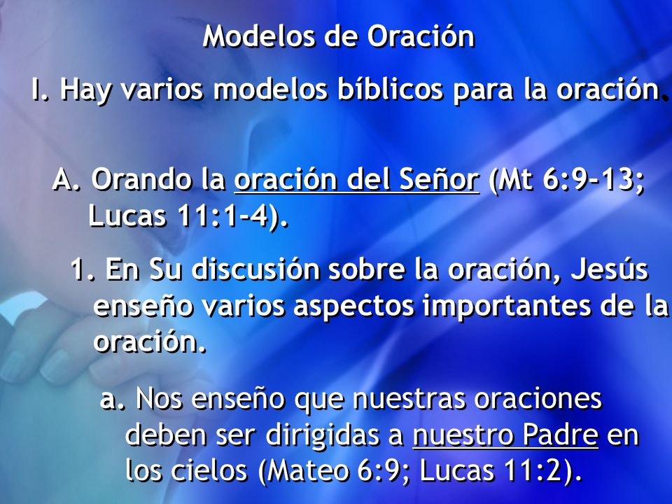 Modelos de Oración I. Hay varios modelos bíblicos para la oración. Orando la oración del Señor (Mt 6:9-13;
