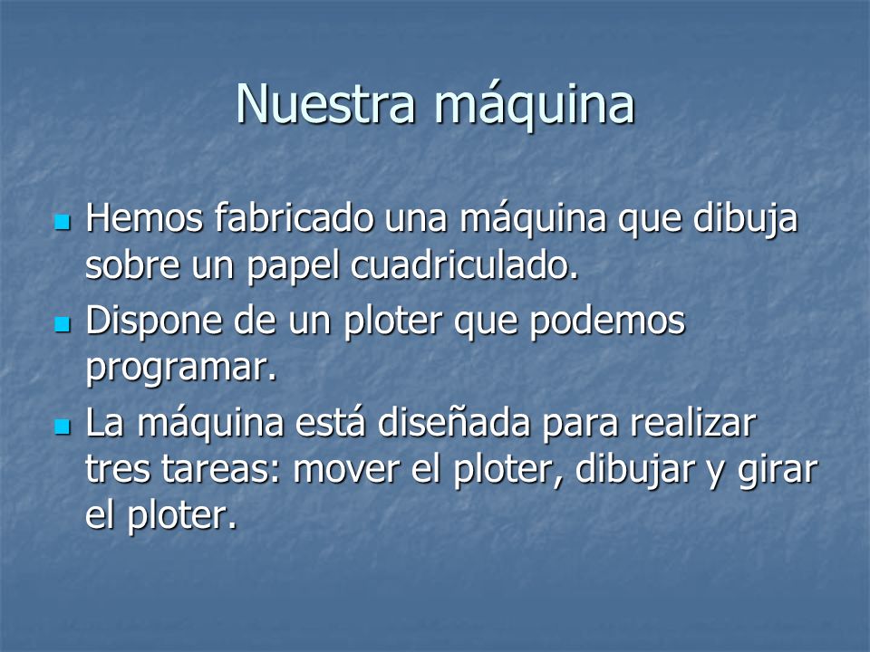 Nuestra máquina Hemos fabricado una máquina que dibuja sobre un papel cuadriculado. Dispone de un ploter que podemos programar.
