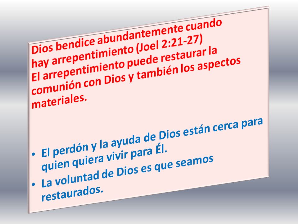 Dios bendice abundantemente cuando hay arrepentimiento (Joel 2:21-27) El arrepentimiento puede restaurar la comunión con Dios y también los aspectos materiales.