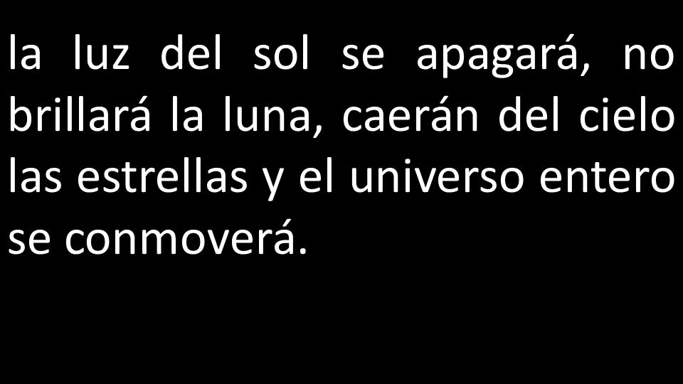 la luz del sol se apagará, no brillará la luna, caerán del cielo las estrellas y el universo entero se conmoverá.
