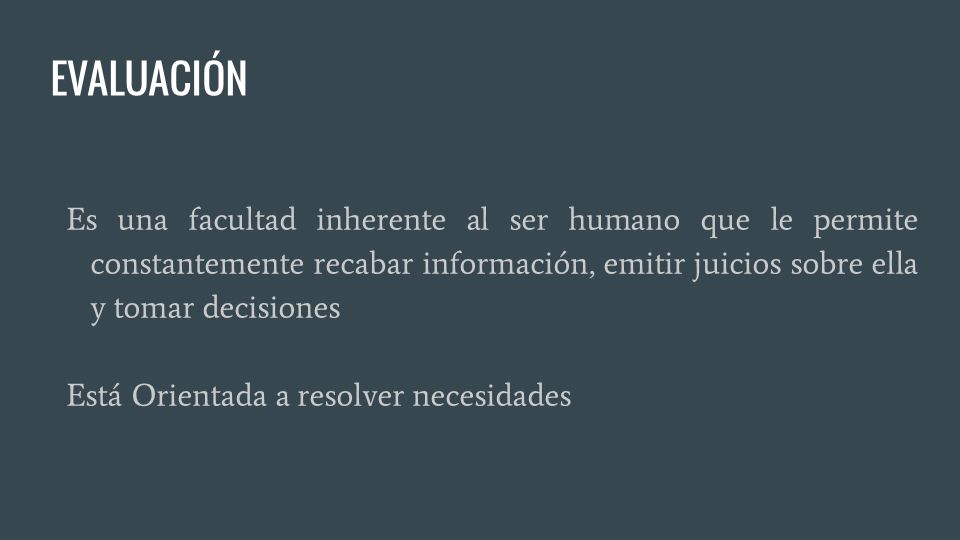 EVALUACIÓN Es una facultad inherente al ser humano que le permite constantemente recabar información, emitir juicios sobre ella y tomar decisiones.