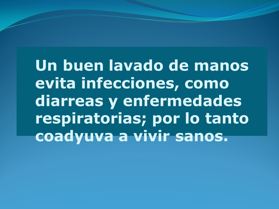 Un buen lavado de manos evita infecciones, como diarreas y enfermedades respiratorias; por lo tanto coadyuva a vivir sanos.