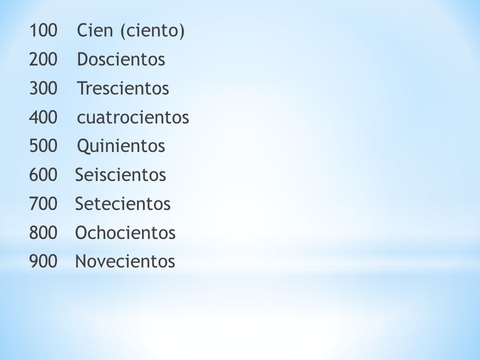 100 Cien (ciento) 200 Doscientos 300 Trescientos 400 cuatrocientos 500 Quinientos 600 Seiscientos 700 Setecientos 800 Ochocientos 900 Novecientos