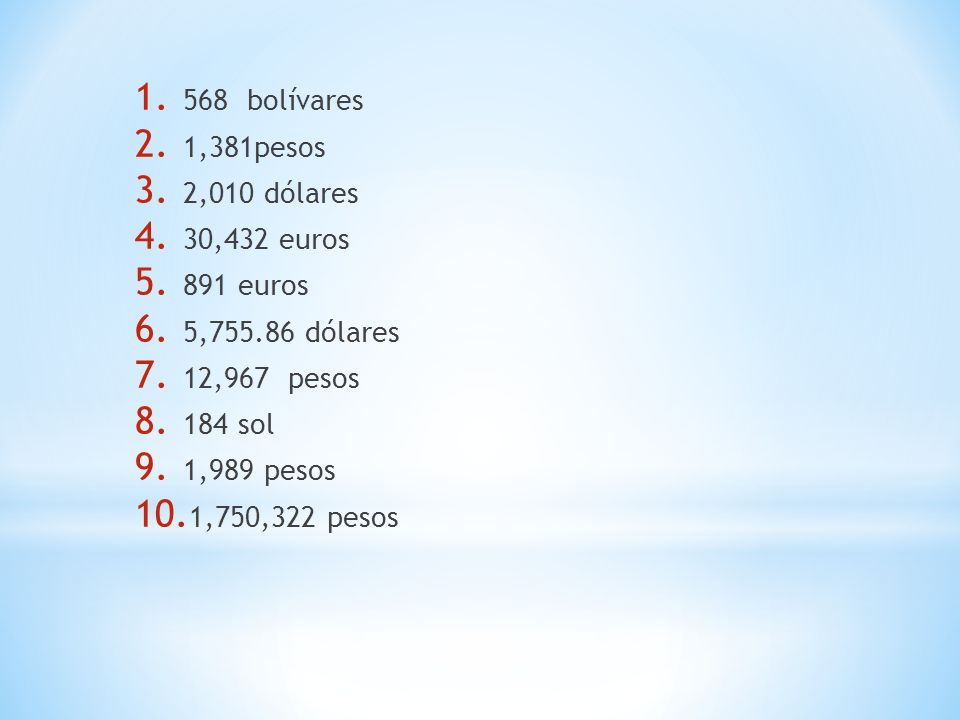 568 bolívares 1,381pesos. 2,010 dólares. 30,432 euros. 891 euros. 5, dólares. 12,967 pesos.