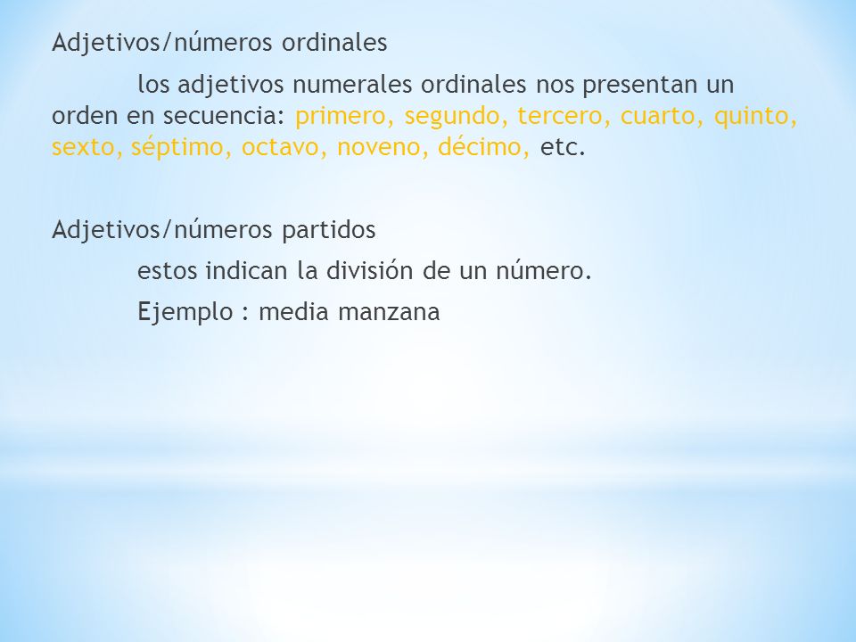 Adjetivos/números ordinales los adjetivos numerales ordinales nos presentan un orden en secuencia: primero, segundo, tercero, cuarto, quinto, sexto, séptimo, octavo, noveno, décimo, etc.