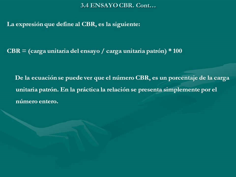 3.4 ENSAYO CBR. Cont… La expresión que define al CBR, es la siguiente: CBR = (carga unitaria del ensayo / carga unitaria patrón) * 100.