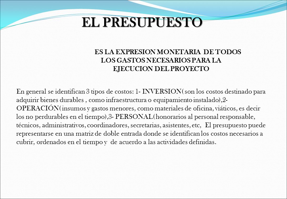EL PRESUPUESTO ES LA EXPRESION MONETARIA DE TODOS LOS GASTOS NECESARIOS PARA LA EJECUCION DEL PROYECTO.