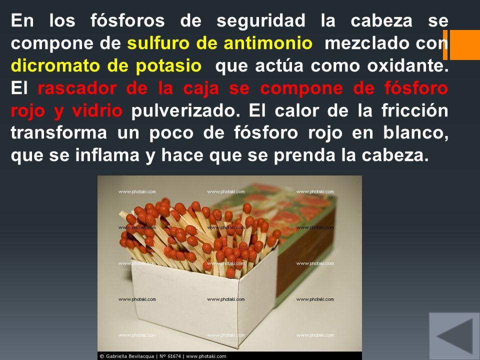 En los fósforos de seguridad la cabeza se compone de sulfuro de antimonio mezclado con dicromato de potasio que actúa como oxidante.