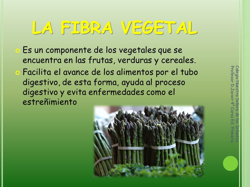 LA FIBRA VEGETAL Es un componente de los vegetales que se encuentra en las frutas, verduras y cereales.