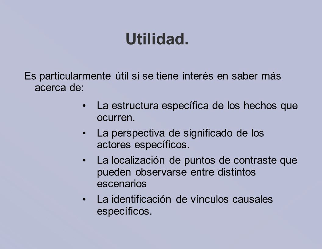 Utilidad. Es particularmente útil si se tiene interés en saber más acerca de: La estructura específica de los hechos que ocurren.