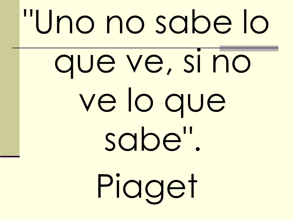 Uno no sabe lo que ve, si no ve lo que sabe .