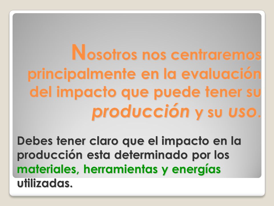 Nosotros nos centraremos principalmente en la evaluación del impacto que puede tener su producción y su uso.
