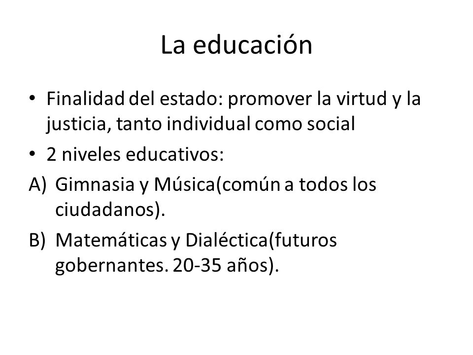 La educación Finalidad del estado: promover la virtud y la justicia, tanto individual como social. 2 niveles educativos: