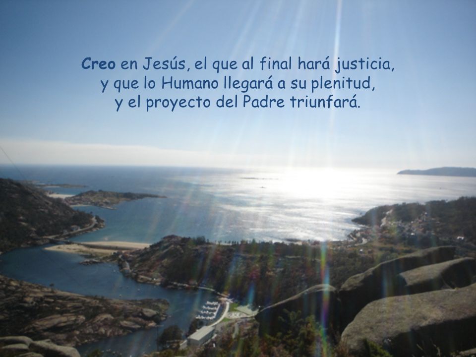 Creo en Jesús, el que al final hará justicia, y que lo Humano llegará a su plenitud, y el proyecto del Padre triunfará.